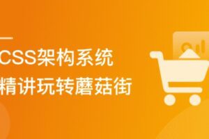 2021必修 CSS架构系统精讲(完结,视频+代码)