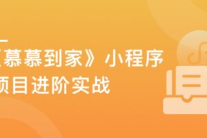 2022升级！《慕慕到家》家政小程序组件化进阶实战|完结无密|网盘下载