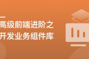 高级前端进阶必修:自主打造高扩展的业务组件库 | 高清完结无密