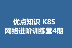 优点知识-K8S 网络进阶训练营4期 | 无密分享