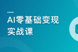 AI零基础变现实战课,搞定10+变现场景与AIGC必备技能 | 完结11章