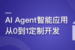 AI Agent智能应用从0到1定制开发 全流程解决方案实战 | 完结12章