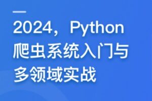 2024,Python爬虫系统入门与多领域实战 | 完结25章
