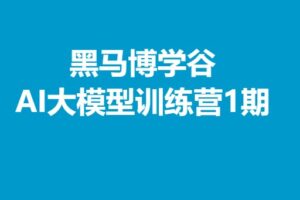 黑马博学谷-AI大模型训练营1期 | 完结无密