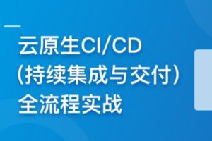 云时代必修课-云原生CI/CD(持续集成与交付)全流程实战 | 完结13章