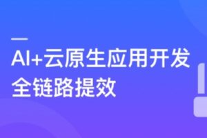 AI+云原生应用开发 从设计到部署运维全链路实战与提效 | 完结11章