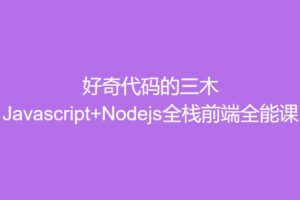好奇代码的三木 Javascript+Nodejs全栈前端全能课 | 完结