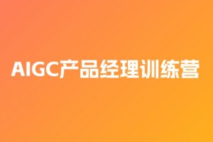 AIGC产品经理训练营 | 完结六大模块