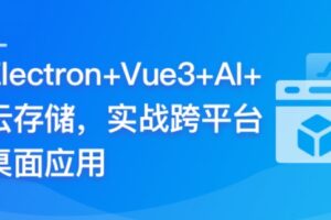 Electron+Vue3+AI+云存储–实战跨平台桌面应用 | 完结13章
