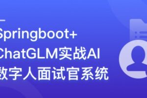 Springboot+ChatGLM+DeepSeek实战AI数字人面试官系统 | 完结14章
