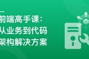前端高手速成-攻克复杂业务与架构设计,打造卓越项目 | 完结12章